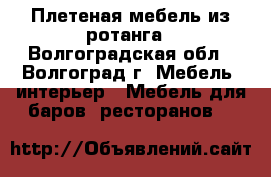 Плетеная мебель из ротанга - Волгоградская обл., Волгоград г. Мебель, интерьер » Мебель для баров, ресторанов   